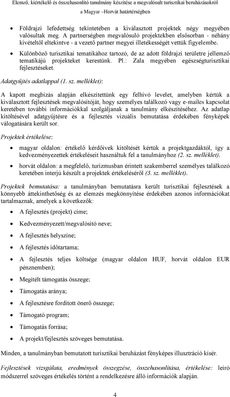 Különböző turisztikai tematikához tartozó, de az adott földrajzi területre jellemző tematikájú projekteket kerestünk. Pl.: Zala megyében egészségturisztikai fejlesztéseket. Adatgyűjtés adatlappal (1.