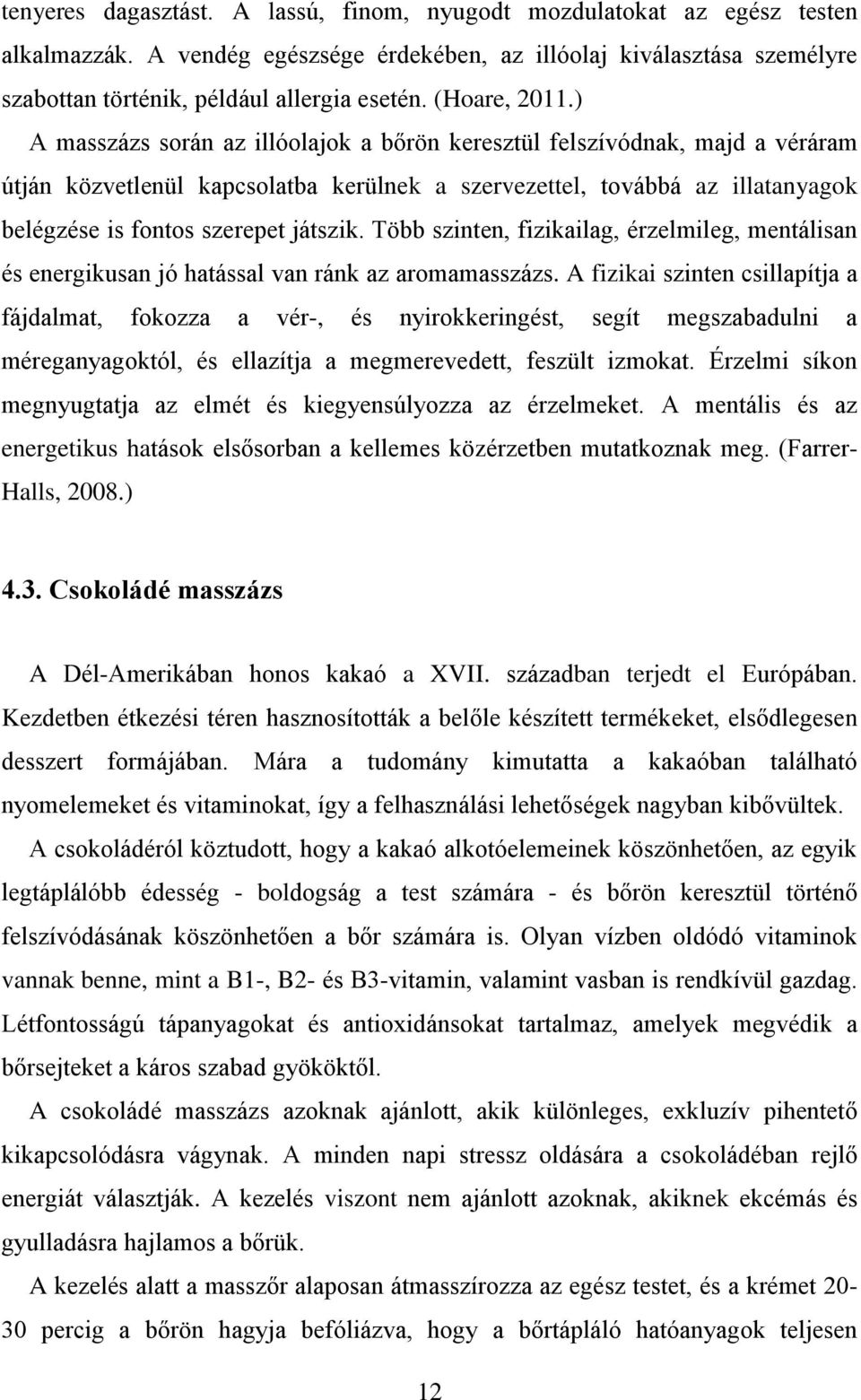 ) A masszázs során az illóolajok a bőrön keresztül felszívódnak, majd a véráram útján közvetlenül kapcsolatba kerülnek a szervezettel, továbbá az illatanyagok belégzése is fontos szerepet játszik.