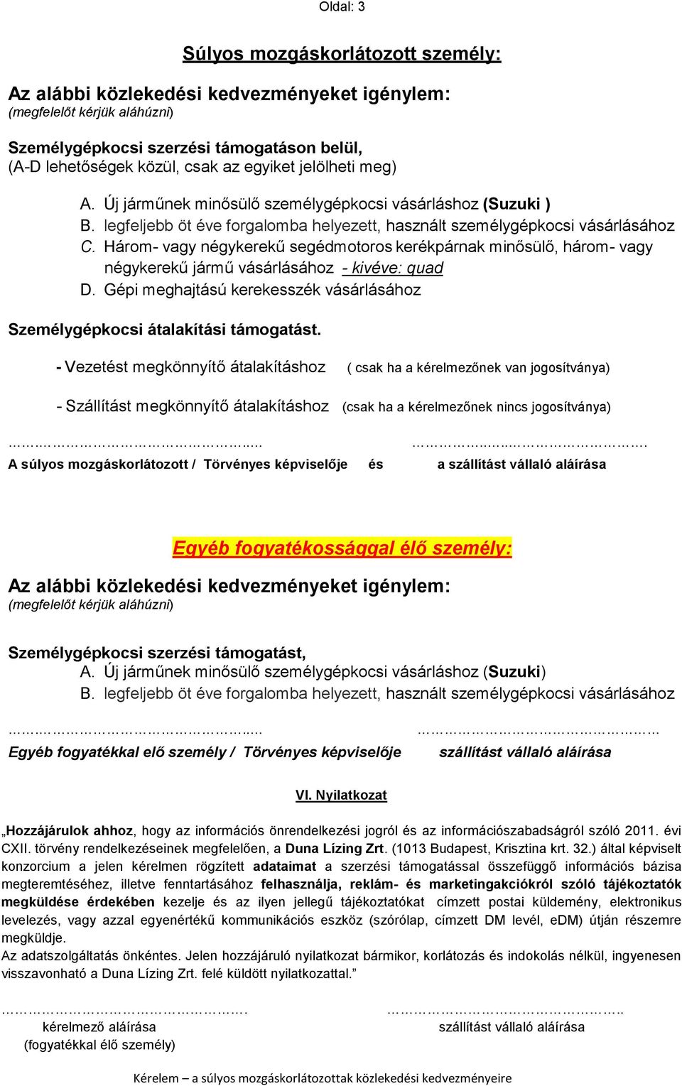 Három- vagy négykerekű segédmotoros kerékpárnak minősülő, három- vagy négykerekű jármű vásárlásához - kivéve: quad D. Gépi meghajtású kerekesszék vásárlásához Személygépkocsi átalakítási támogatást.