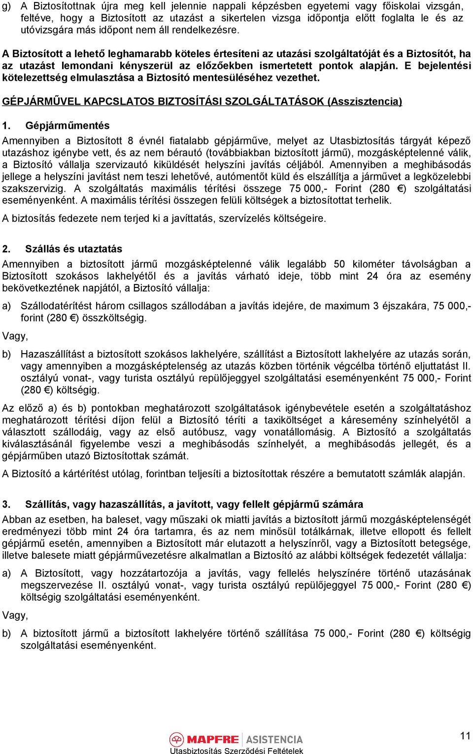 A Biztosított a lehető leghamarabb köteles értesíteni az utazási szolgáltatóját és a Biztosítót, ha az utazást lemondani kényszerül az előzőekben ismertetett pontok alapján.