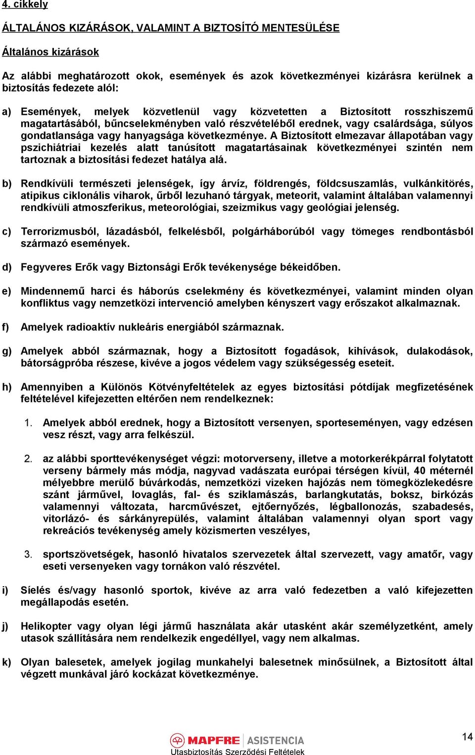 következménye. A Biztosított elmezavar állapotában vagy pszichiátriai kezelés alatt tanúsított magatartásainak következményei szintén nem tartoznak a biztosítási fedezet hatálya alá.