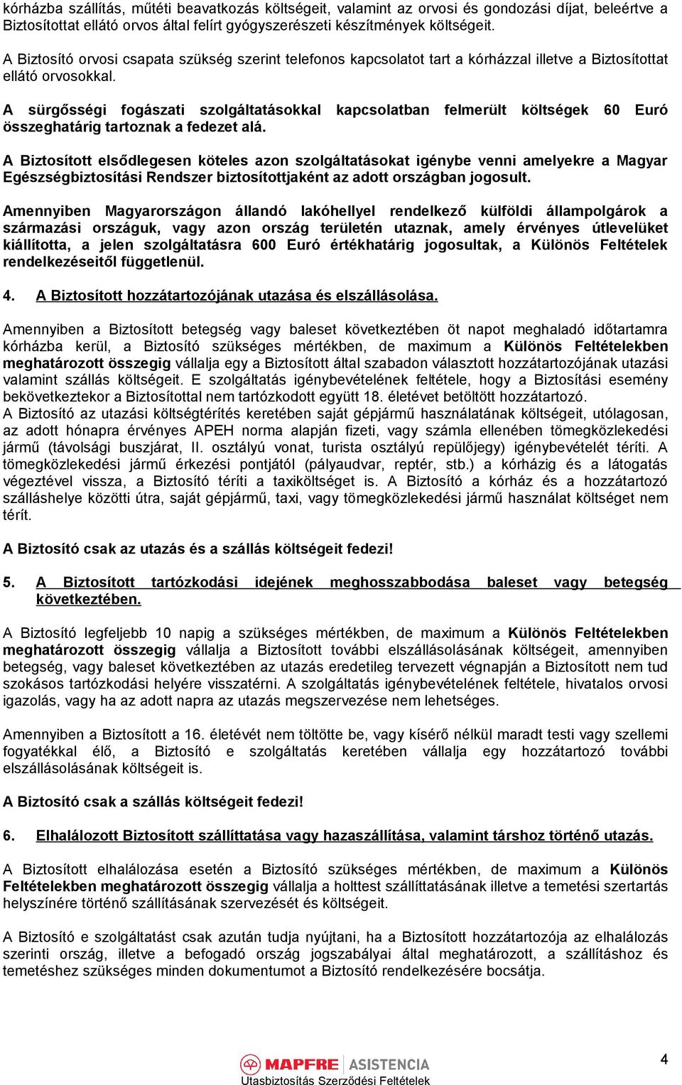 A sürgősségi fogászati szolgáltatásokkal kapcsolatban felmerült költségek 60 Euró összeghatárig tartoznak a fedezet alá.