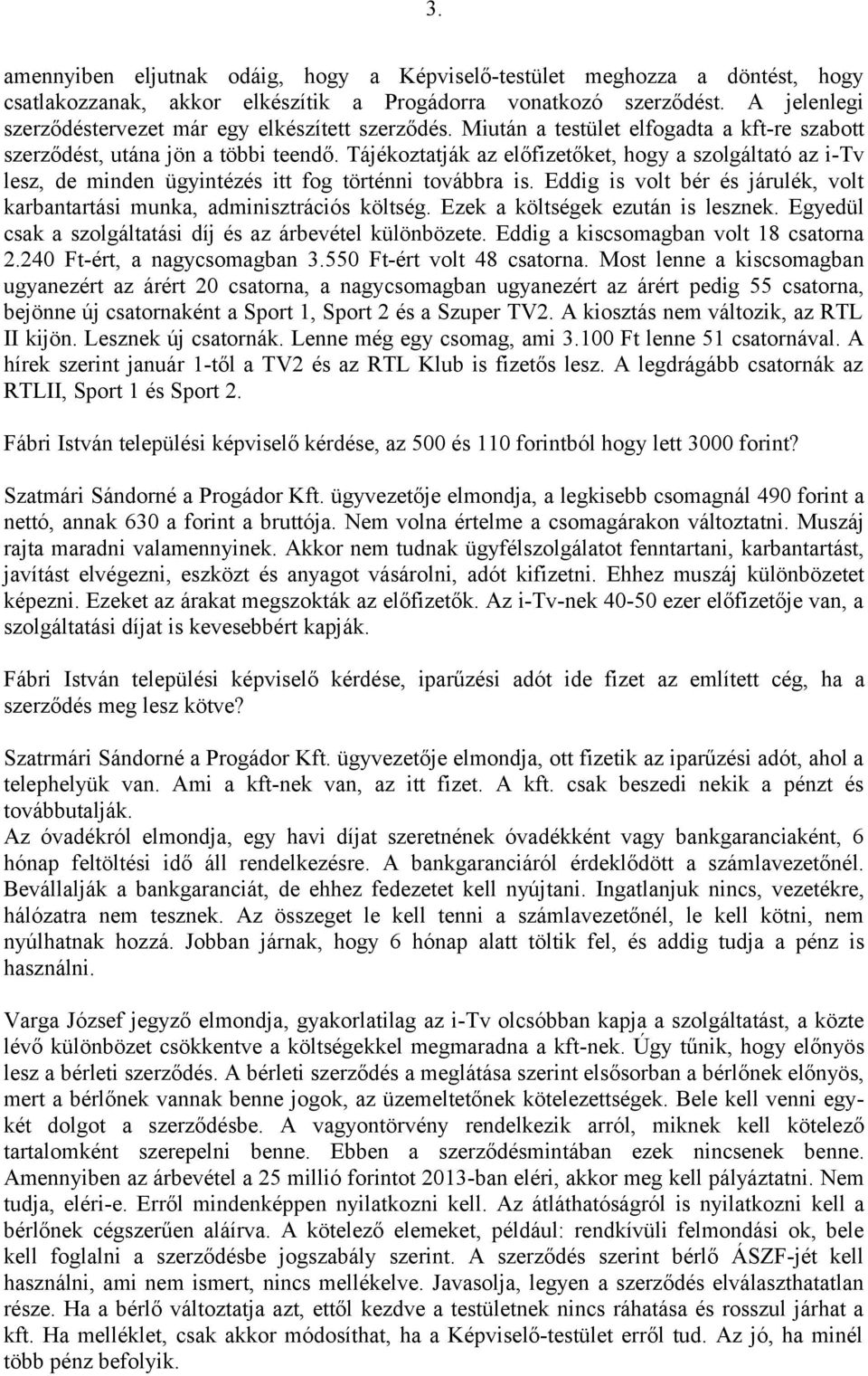 Tájékoztatják az előfizetőket, hogy a szolgáltató az i-tv lesz, de minden ügyintézés itt fog történni továbbra is. Eddig is volt bér és járulék, volt karbantartási munka, adminisztrációs költség.