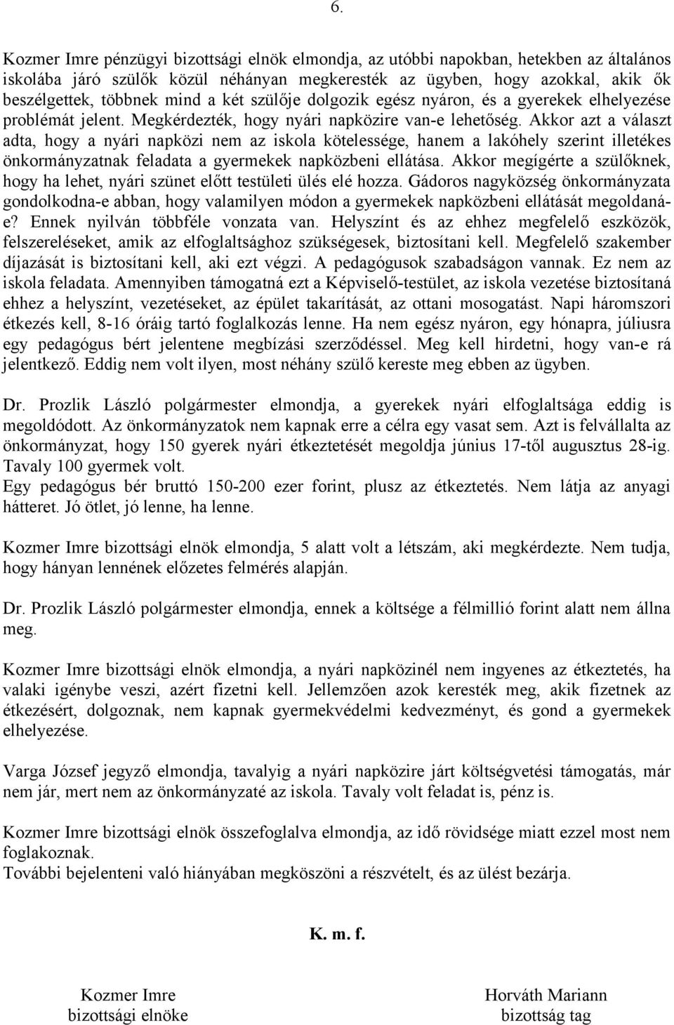 Akkor azt a választ adta, hogy a nyári napközi nem az iskola kötelessége, hanem a lakóhely szerint illetékes önkormányzatnak feladata a gyermekek napközbeni ellátása.