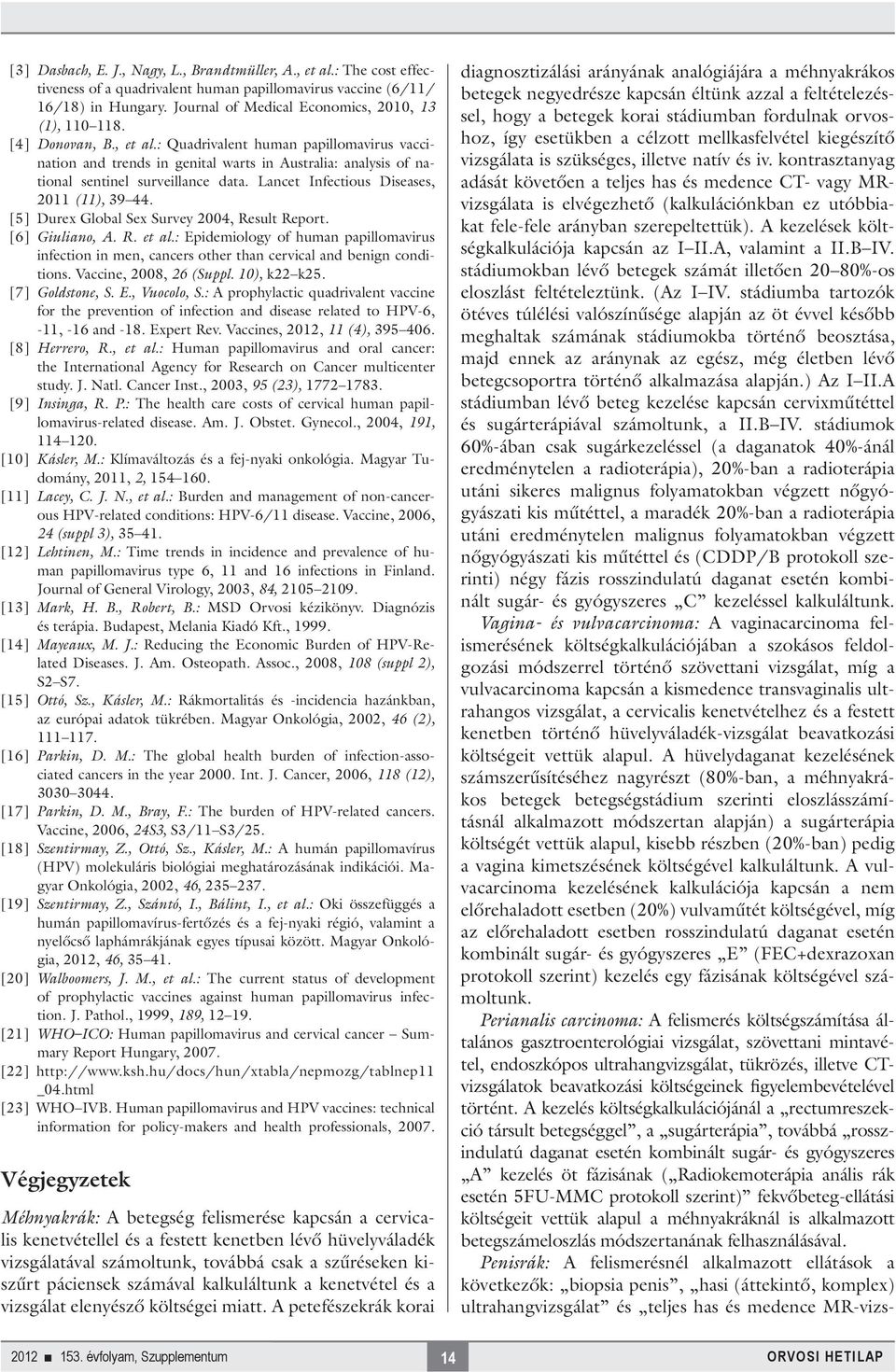 : Quadrivalent human papillomavirus vaccination and trends in genital warts in Australia: analysis of national sentinel surveillance data. Lancet Infectious Diseases, 2011 (11), 39 44.