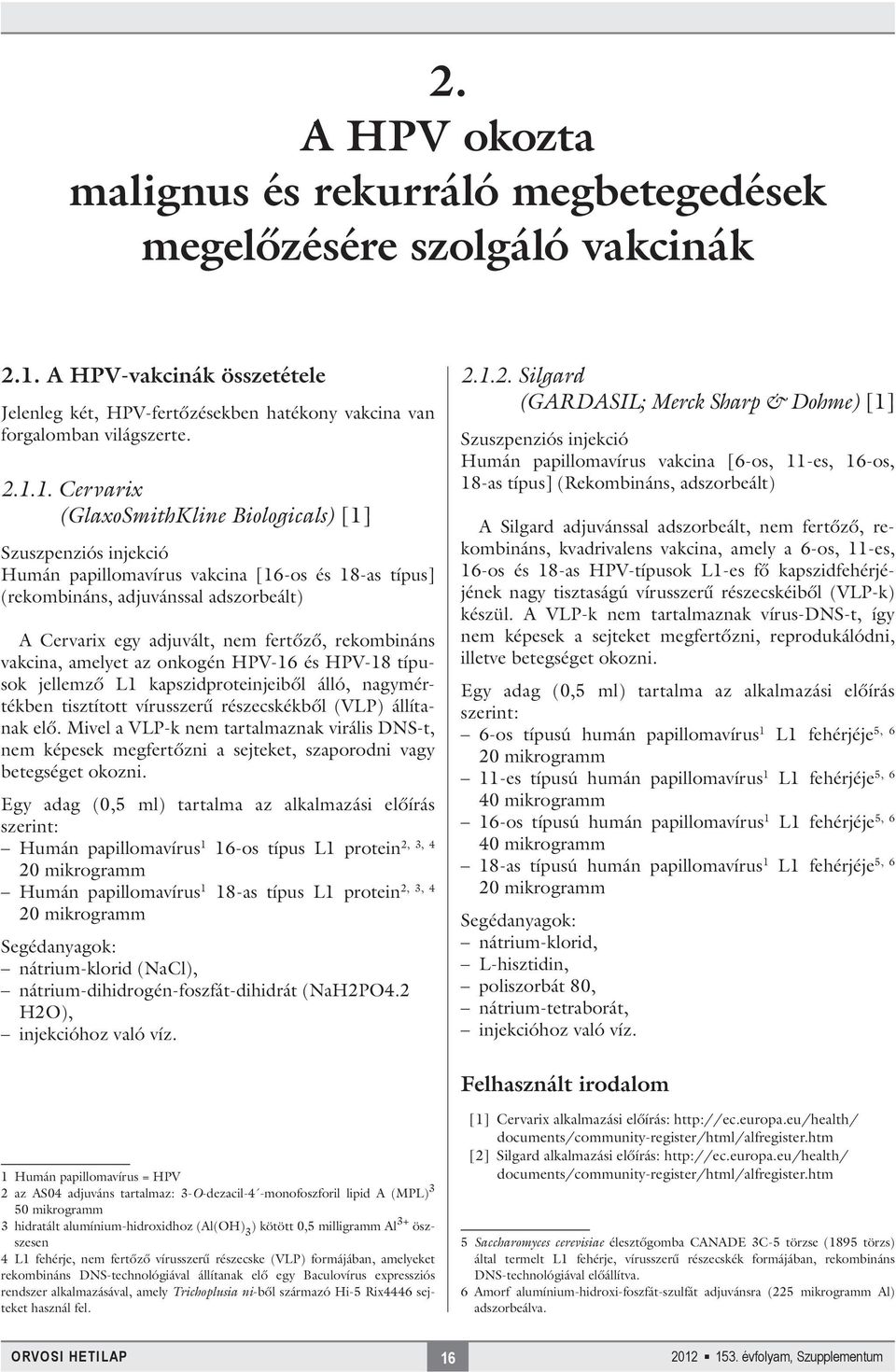 1. Cervarix (GlaxoSmithKline Biologicals) [1] Szuszpenziós injekció Humán papillomavírus vakcina [16-os és 18-as típus] (rekombináns, adjuvánssal adszorbeált) A Cervarix egy adjuvált, nem fertőző,