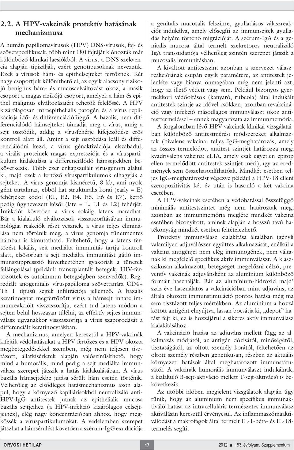 Két nagy csoportjuk különíthető el, az egyik alacsony rizikójú benignus hám- és mucosaelváltozást okoz, a másik csoport a magas rizikójú csoport, amelyek a hám és epithel malignus elváltozásaiért