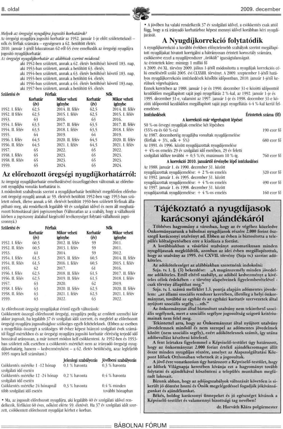 Az öregségi nyugdíjkorhatár az alábbiak szerint módosul: aki 1952-ben született, annak a 62. életév betöltését követő 183. nap, aki 1953-ban született, annak a betöltött 63.