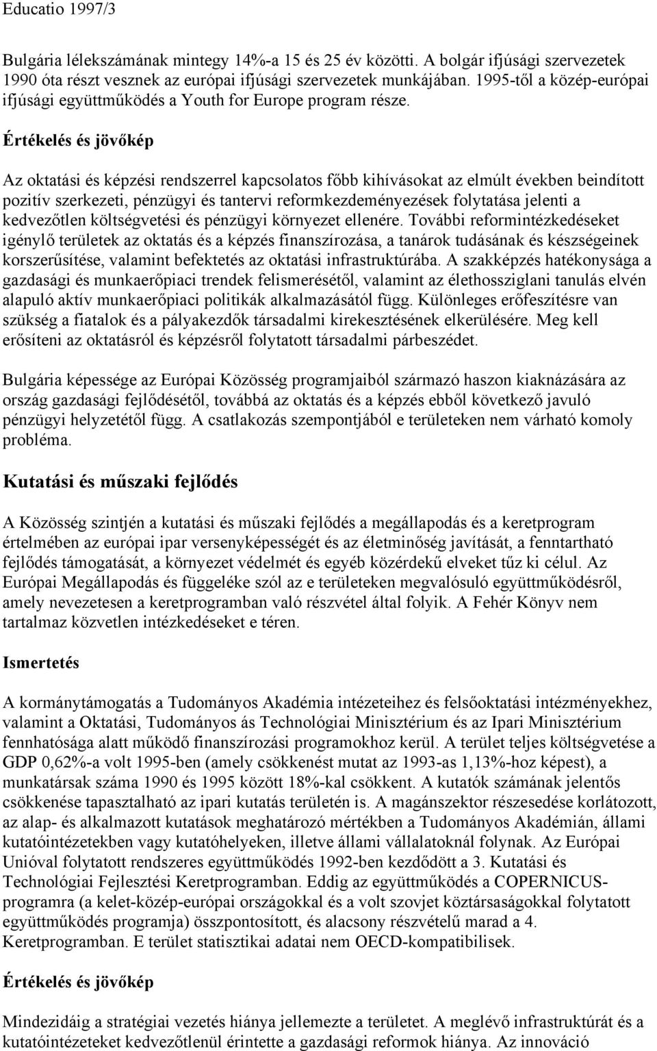 Az oktatási és képzési rendszerrel kapcsolatos főbb kihívásokat az elmúlt években beindított pozitív szerkezeti, pénzügyi és tantervi reformkezdeményezések folytatása jelenti a kedvezőtlen