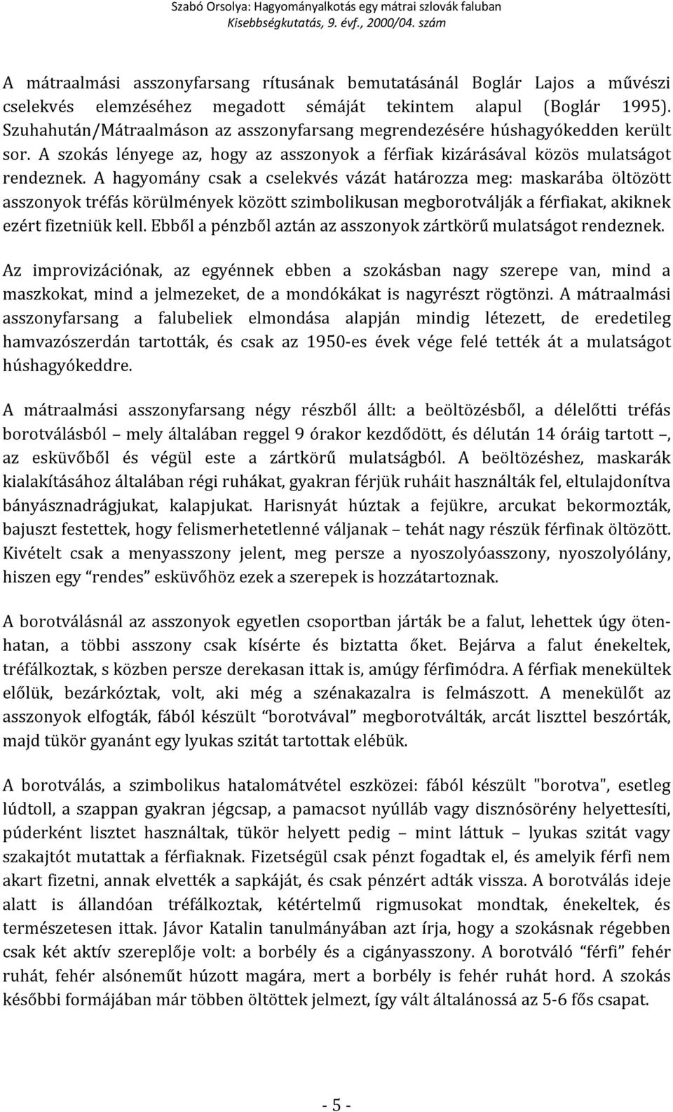 A hagyomány csak a cselekvés vázát határozza meg: maskarába öltözött asszonyok tréfás körülmények között szimbolikusan megborotválják a férfiakat, akiknek ezért fizetniük kell.