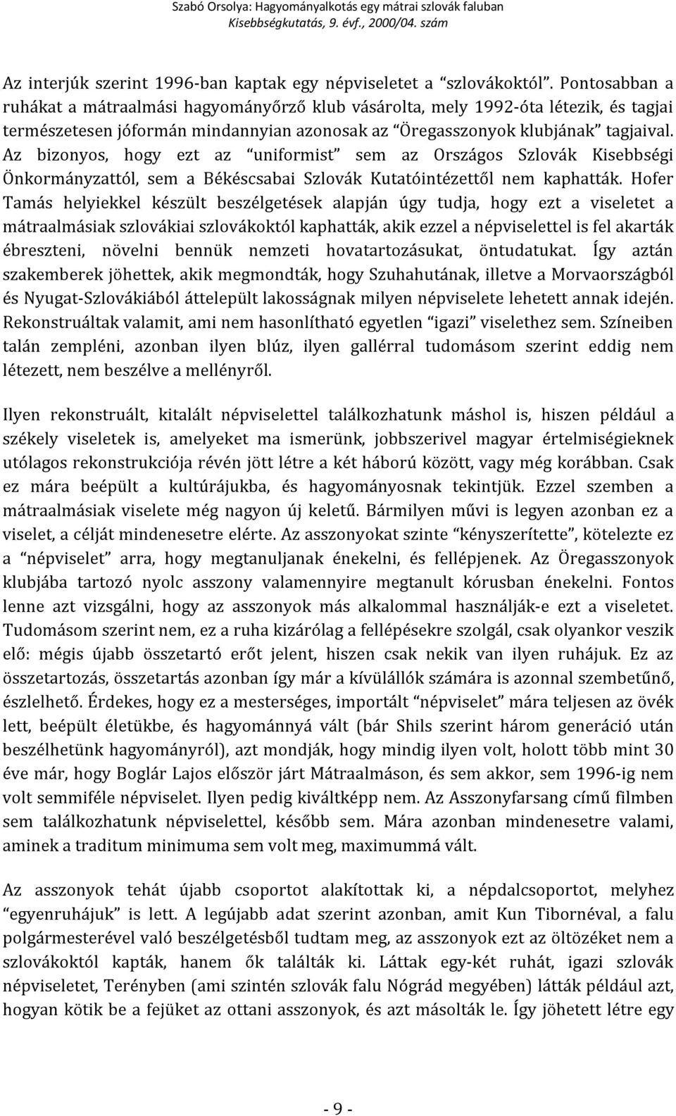 Az bizonyos, hogy ezt az uniformist sem az Országos Szlovák Kisebbségi Önkormányzattól, sem a Békéscsabai Szlovák Kutatóintézettől nem kaphatták.