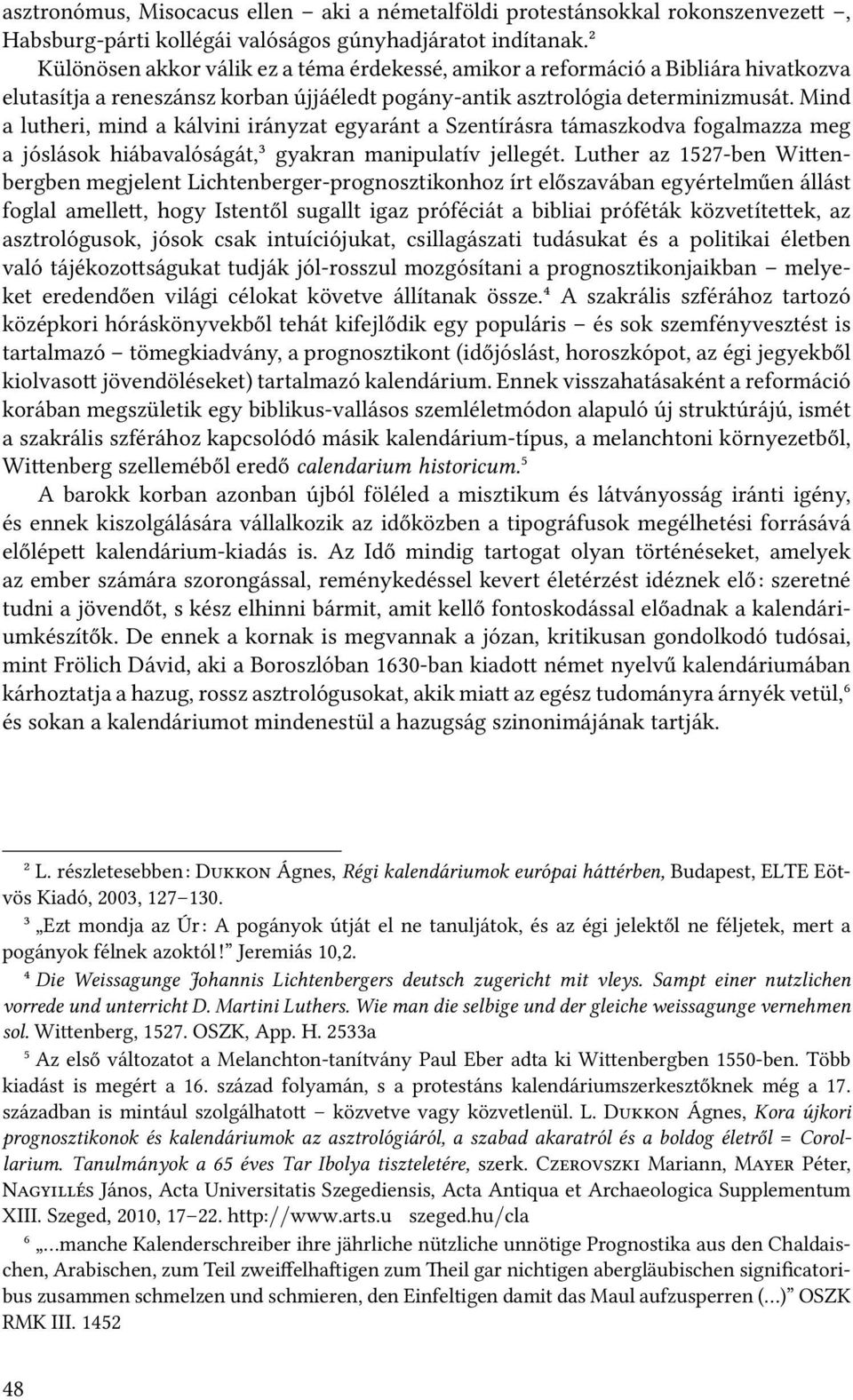 Mind a lutheri, mind a kálvini irányzat egyaránt a Szentírásra támaszkodva fogalmazza meg a jóslások hiábavalóságát,³ gyakran manipulatív jellegét.