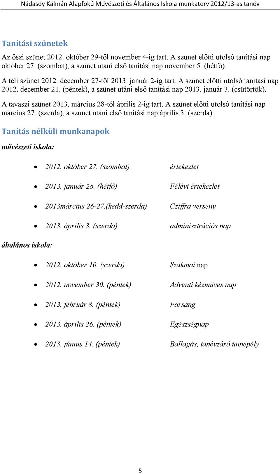 A tavaszi szünet 2013. március 28-tól április 2-ig tart. A szünet előtti utolsó tanítási nap március 27. (szerda), a szünet utáni első tanítási nap április 3. (szerda). Tanítás nélküli munkanapok művészeti iskola: általános iskola: 2012.