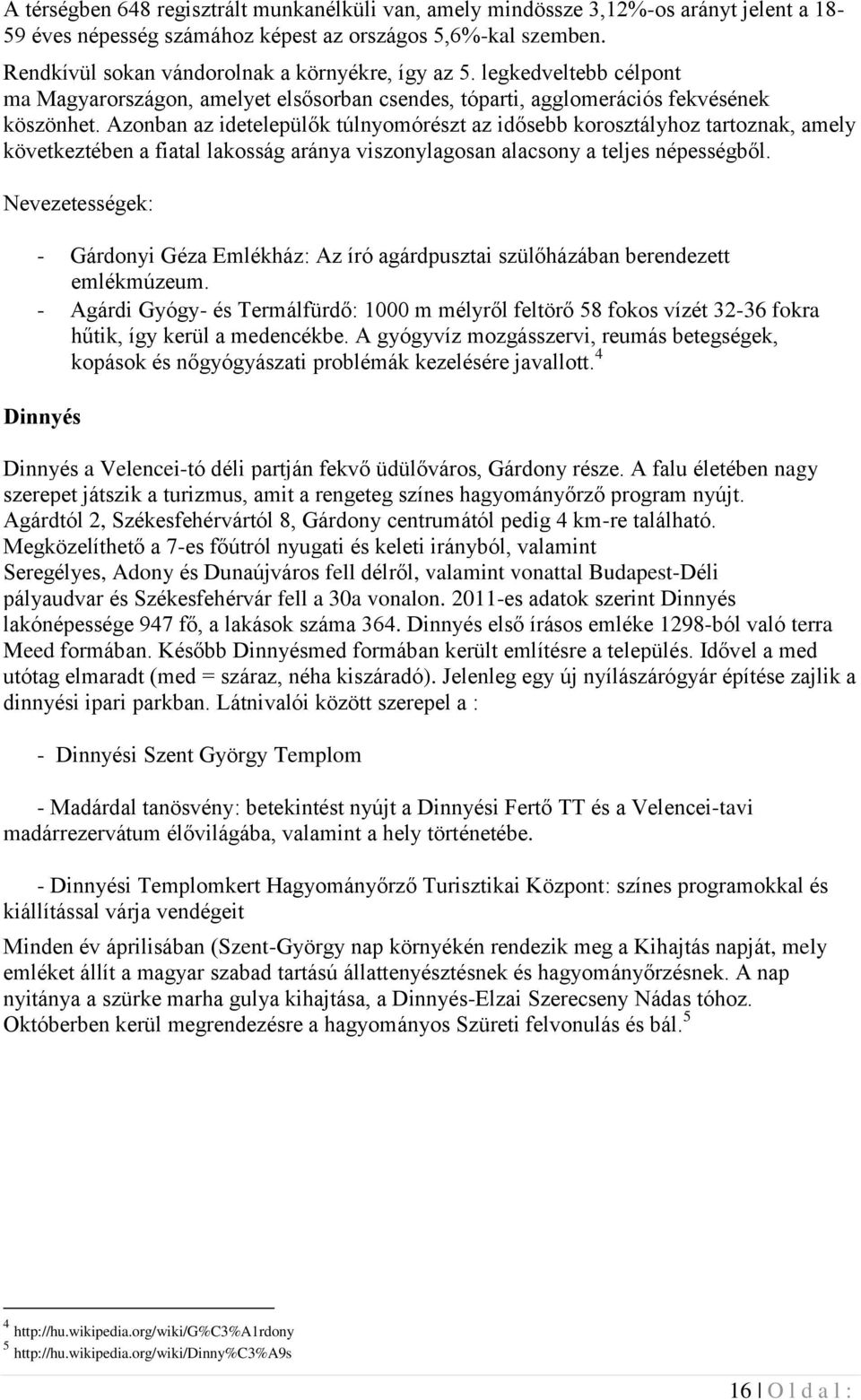 Azonban az idetelepülők túlnyomórészt az idősebb korosztályhoz tartoznak, amely következtében a fiatal lakosság aránya viszonylagosan alacsony a teljes népességből.