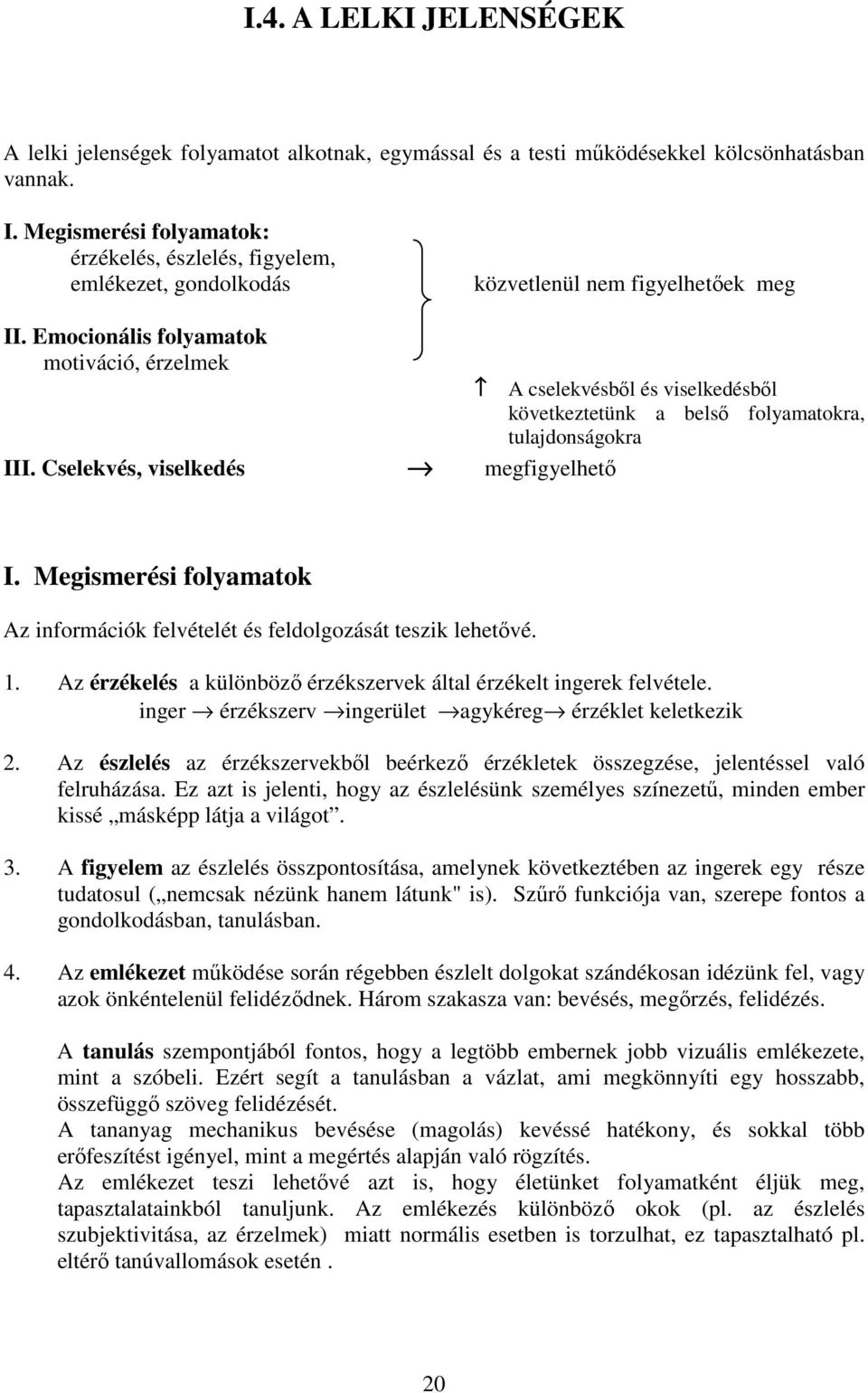 Emocionális folyamatok motiváció, érzelmek A cselekvésből és viselkedésből következtetünk a belső folyamatokra, tulajdonságokra III. Cselekvés, viselkedés megfigyelhető I.