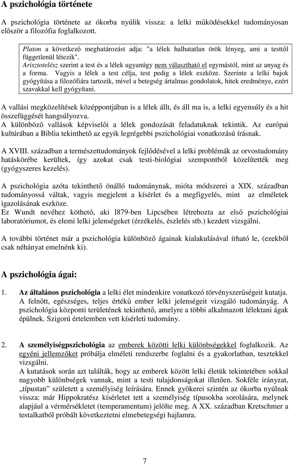 Arisztotelész szerint a test és a lélek ugyanúgy nem választható el egymástól, mint az anyag és a forma. Vagyis a lélek a test célja, test pedig a lélek eszköze.