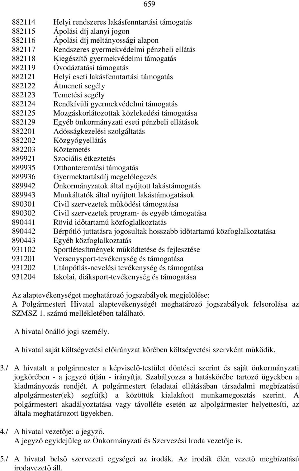 Mozgáskorlátozottak közlekedési támogatása 882129 Egyéb önkormányzati eseti pénzbeli ellátások 882201 Adósságkezelési szolgáltatás 882202 Közgyógyellátás 882203 Köztemetés 889921 Szociális étkeztetés