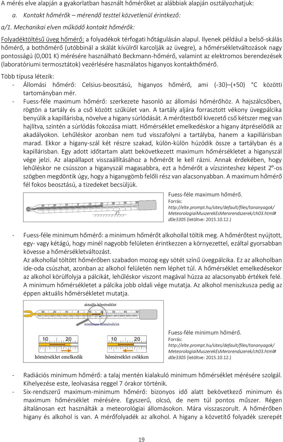 Ilyenek például a belső-skálás hőmérő, a bothőmérő (utóbbinál a skálát kívülről karcolják az üvegre), a hőmérsékletváltozások nagy pontosságú (0,001 K) mérésére használható Beckmann-hőmérő, valamint