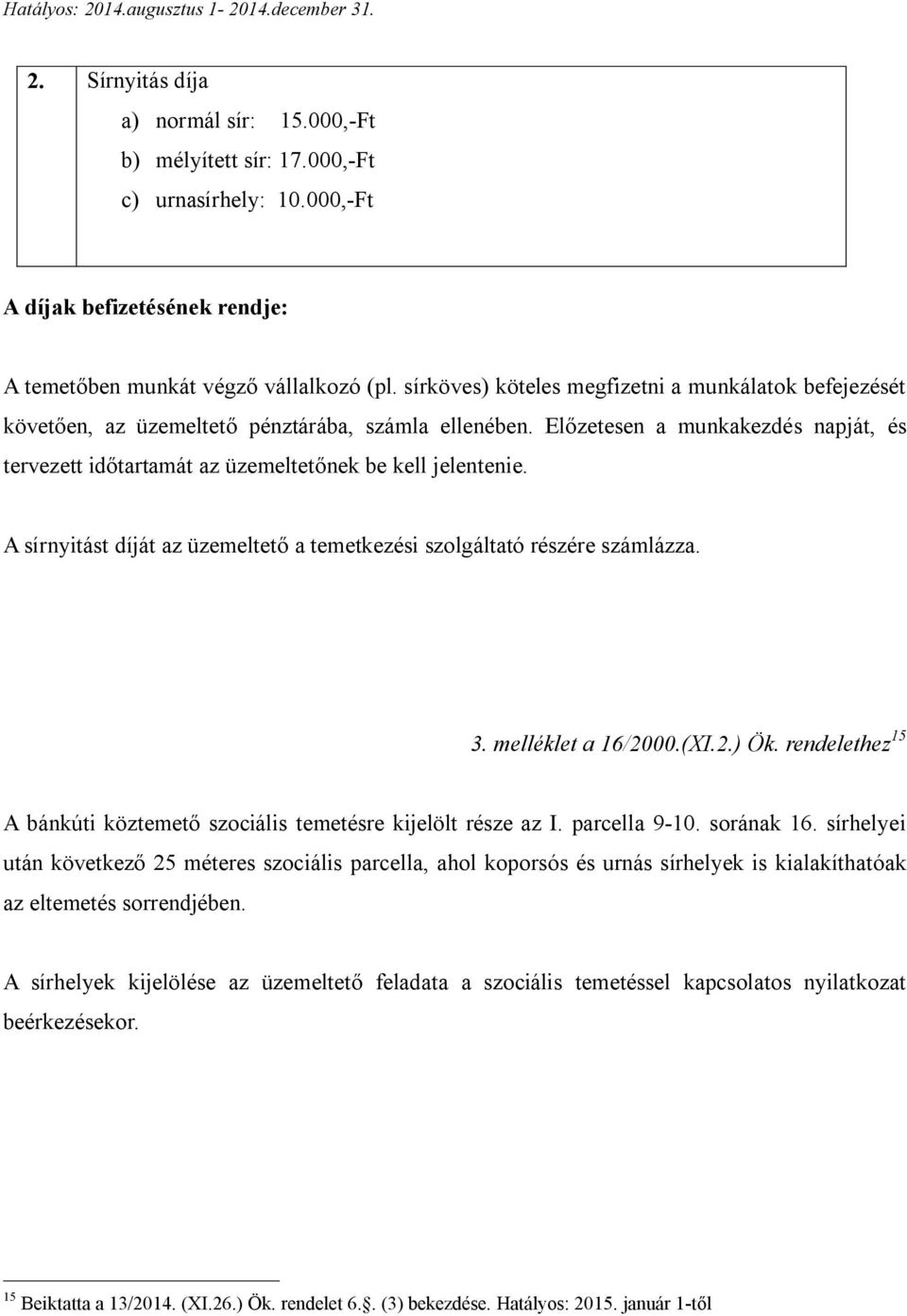 Előzetesen a munkakezdés napját, és tervezett időtartamát az üzemeltetőnek be kell jelentenie. A sírnyitást díját az üzemeltető a temetkezési szolgáltató részére számlázza. 3. melléklet a 16/2000.(XI.