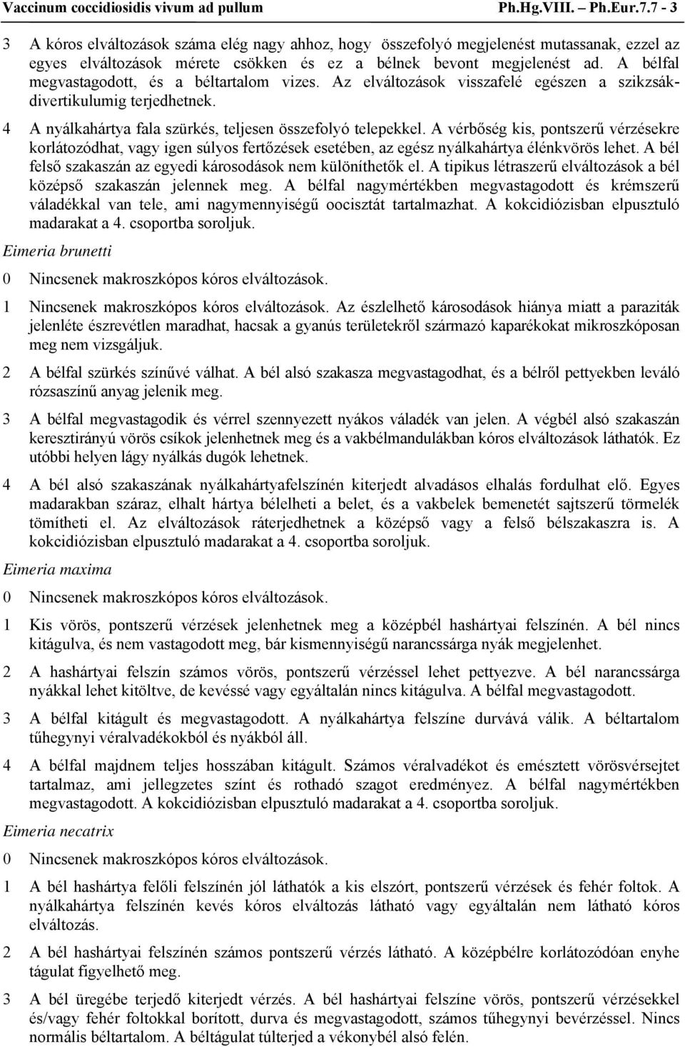 A bélfal megvastagodott, és a béltartalom vizes. Az elváltozások visszafelé egészen a szikzsákdivertikulumig terjedhetnek. 4 A nyálkahártya fala szürkés, teljesen összefolyó telepekkel.