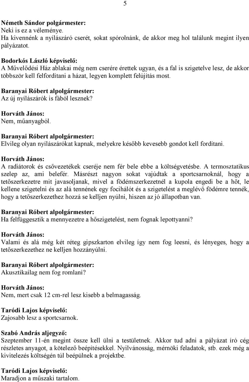 Nem, műanyagból. Elvileg olyan nyílászárókat kapnak, melyekre később kevesebb gondot kell fordítani. A radiátorok és csővezetékek cseréje nem fér bele ebbe a költségvetésbe.