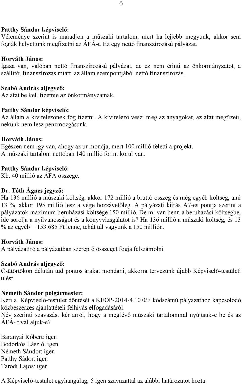 Az áfát be kell fizetnie az önkormányzatnak. Az állam a kivitelezőnek fog fizetni. A kivitelező veszi meg az anyagokat, az áfát megfizeti, nekünk nem lesz pénzmozgásunk.