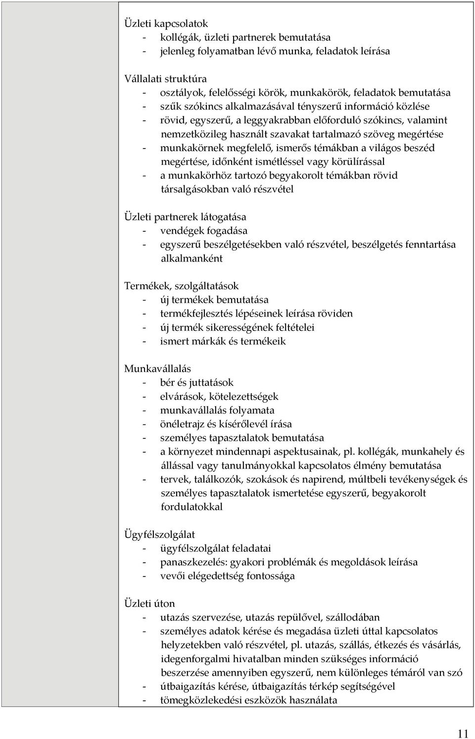 ismerős témákban a világos beszéd megértése, időnként ismétléssel vagy körülírással a munkakörhöz tartozó begyakorolt témákban rövid társalgásokban való részvétel Üzleti partnerek látogatása vendégek