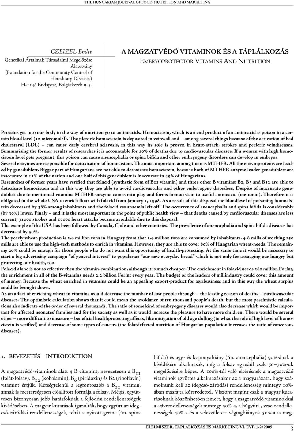 Homocistein, which is an end product of an aminoacid is poison in a certain blood level (12 micromol/l).