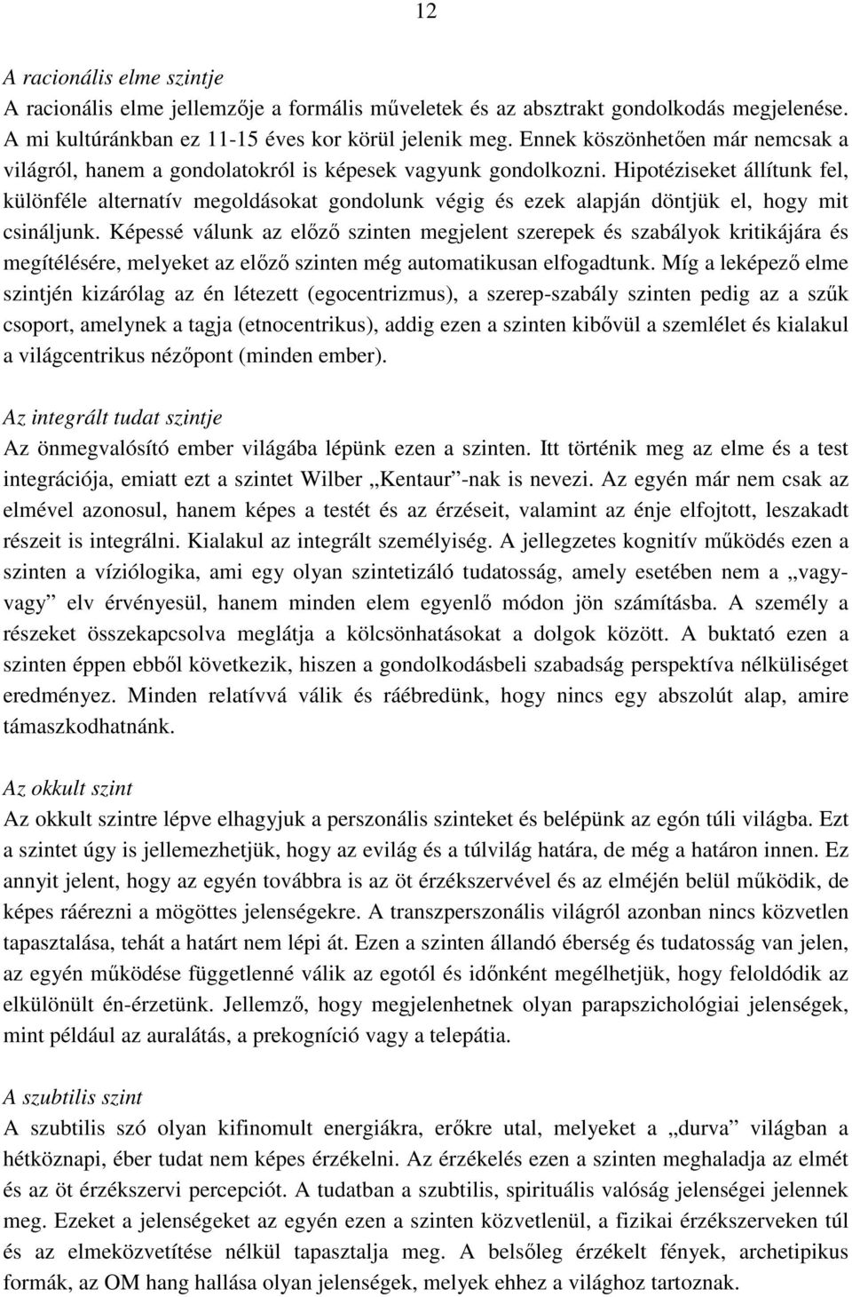 Hipotéziseket állítunk fel, különféle alternatív megoldásokat gondolunk végig és ezek alapján döntjük el, hogy mit csináljunk.