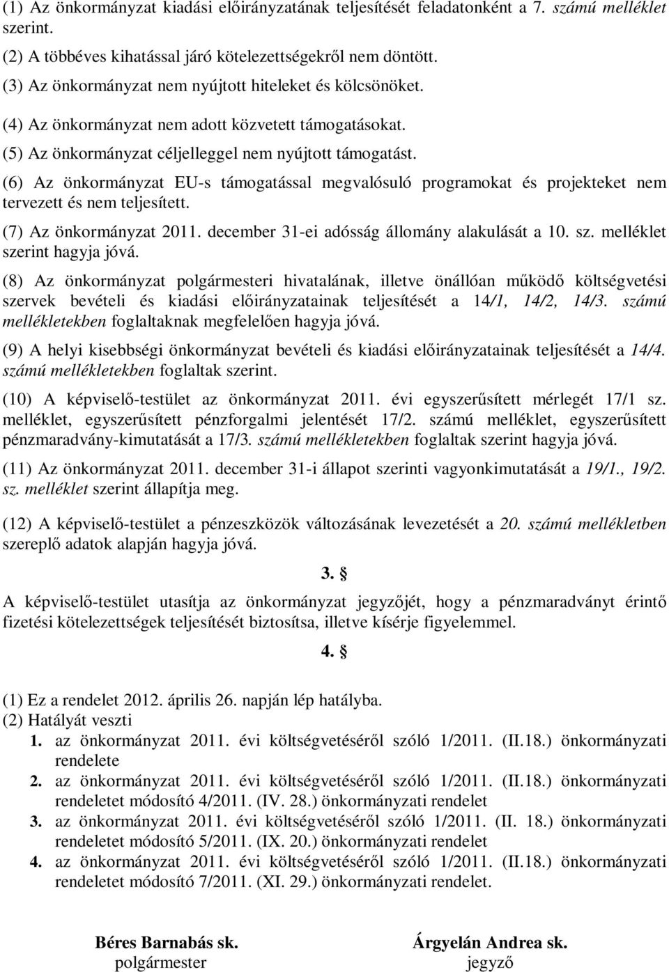 (6) Az önkormányzat EU-s támogatással megvalósuló programokat és projekteket nem tervezett és nem teljesített. (7) Az önkormányzat 2011. december 31-ei adósság állomány alakulását a 10. sz.