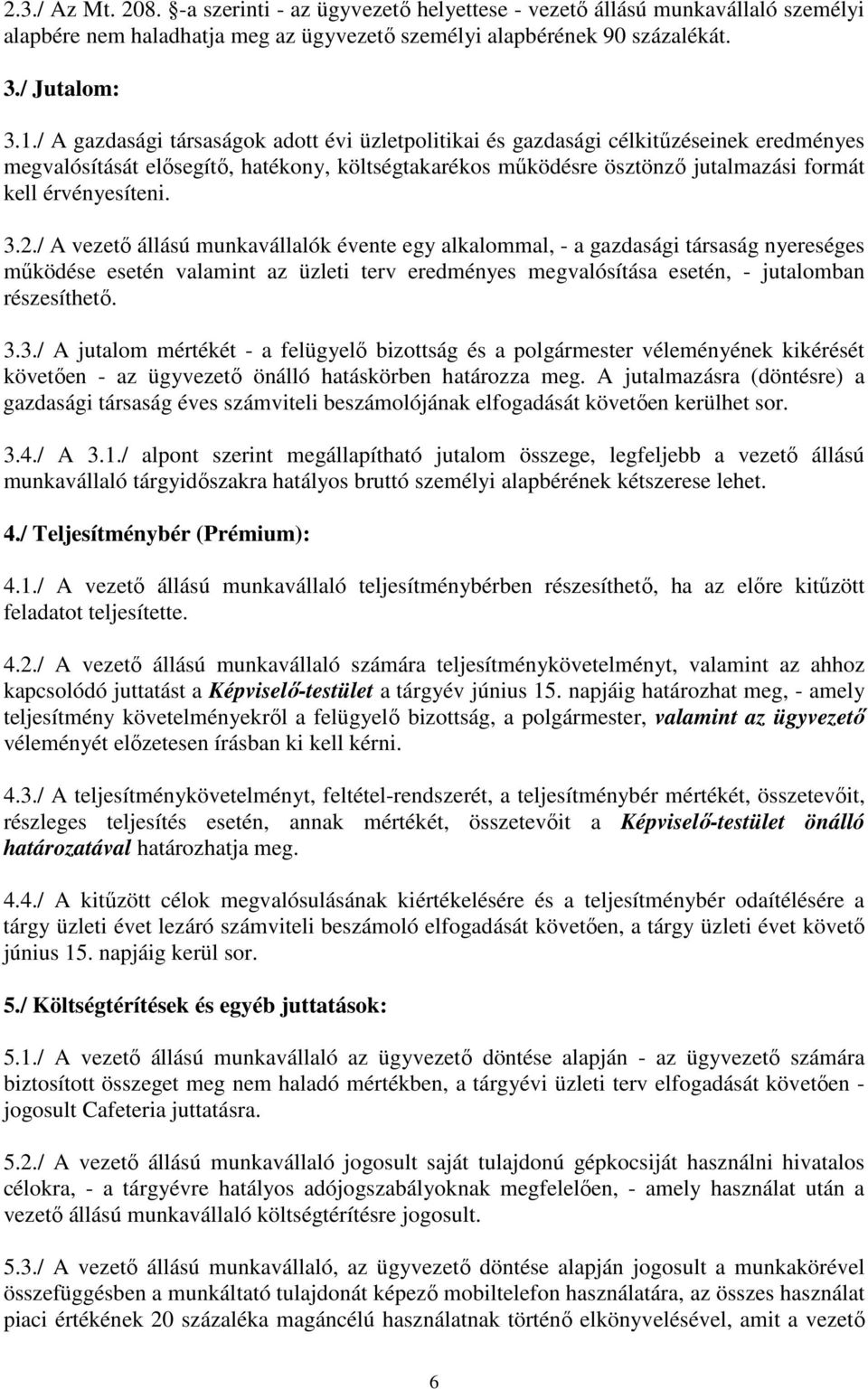 3.2./ A vezetı állású munkavállalók évente egy alkalommal, - a gazdasági társaság nyereséges mőködése esetén valamint az üzleti terv eredményes megvalósítása esetén, - jutalomban részesíthetı. 3.3./ A jutalom mértékét - a felügyelı bizottság és a polgármester véleményének kikérését követıen - az ügyvezetı önálló hatáskörben határozza meg.