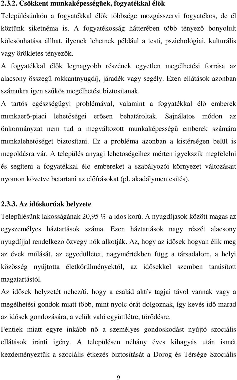 A fogyatékkal élık legnagyobb részének egyetlen megélhetési forrása az alacsony összegő rokkantnyugdíj, járadék vagy segély. Ezen ellátások azonban számukra igen szőkös megélhetést biztosítanak.