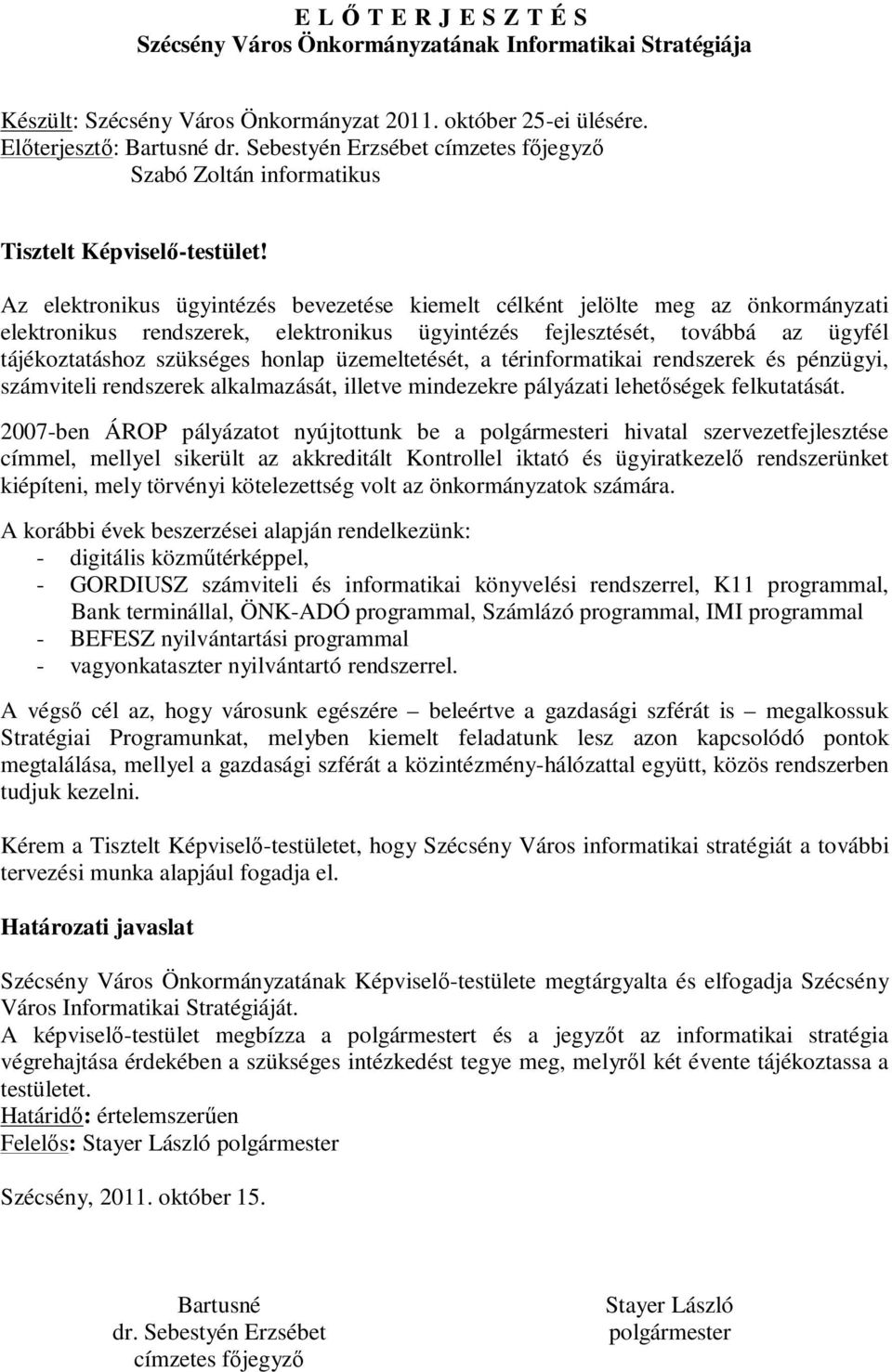Az elektronikus ügyintézés bevezetése kiemelt célként jelölte meg az önkormányzati elektronikus rendszerek, elektronikus ügyintézés fejlesztését, továbbá az ügyfél tájékoztatáshoz szükséges honlap