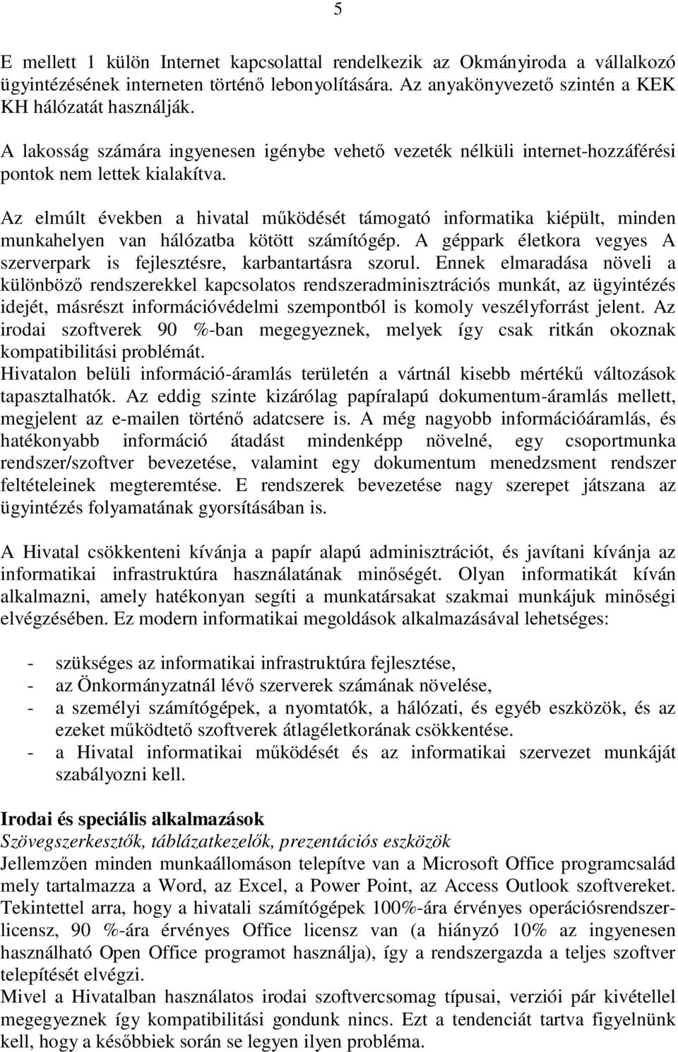 Az elmúlt években a hivatal működését támogató informatika kiépült, minden munkahelyen van hálózatba kötött számítógép. A géppark életkora vegyes A szerverpark is fejlesztésre, karbantartásra szorul.