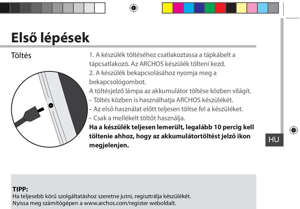 - Töltés közben is használhatja ARCHOS készülékét. - Az első használat előtt teljesen töltse fel a készüléket. - Csak a mellékelt töltőt használja.