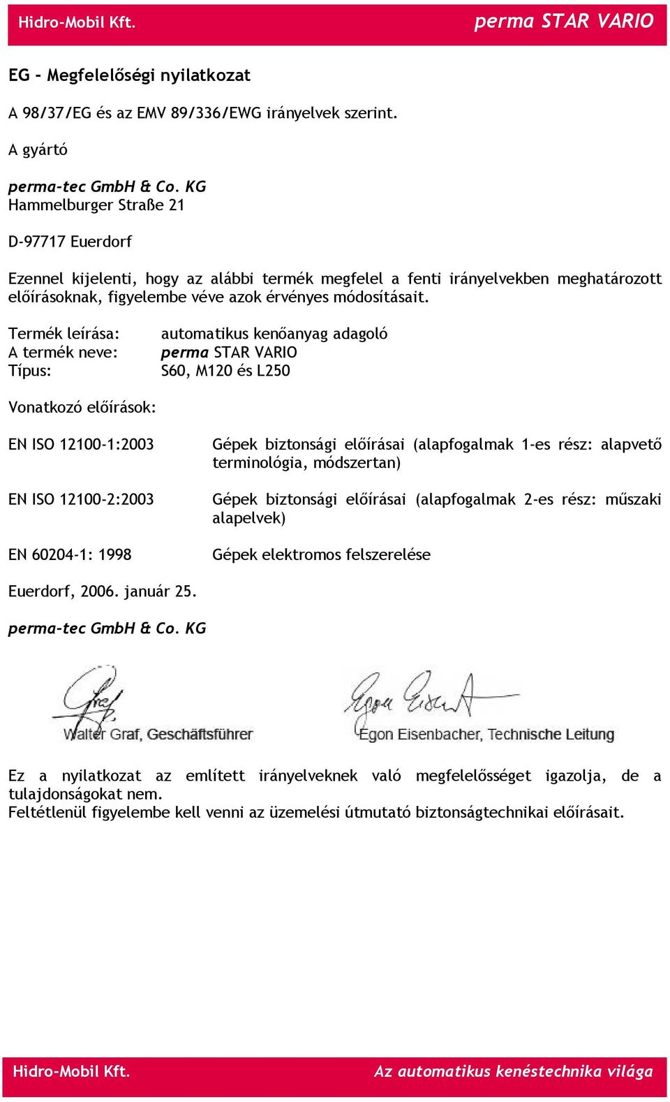 Termék leírása: A termék neve: Típus: automatikus kenőanyag adagoló S60, M120 és L250 Vonatkozó előírások: EN ISO 12100-1:2003 EN ISO 12100-2:2003 EN 60204-1: 1998 Gépek biztonsági előírásai