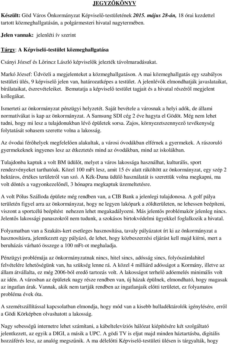 Markó József: Üdvözli a megjelenteket a közmeghallgatáson. A mai közmeghallgatás egy szabályos testületi ülés, 9 képviselő jelen van, határozatképes a testület.