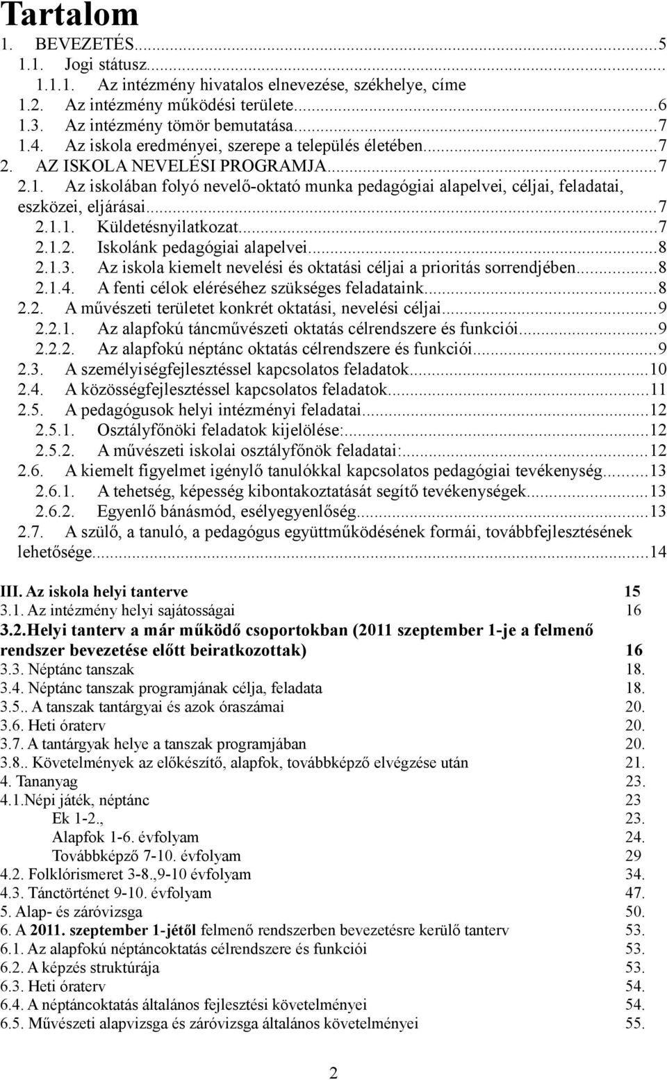 ..7 2.1.2. Iskolánk pedagógiai alapelvei...8 2.1.3. Az iskola kiemelt nevelési és oktatási céljai a prioritás sorrendjében...8 2.1.4. A fenti célok eléréséhez szükséges feladataink...8 2.2. A művészeti területet konkrét oktatási, nevelési céljai.