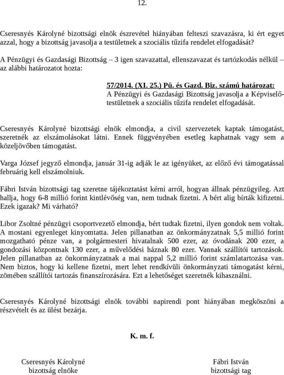 Cseresnyés Károlyné bizottsági elnök elmondja, a civil szervezetek kaptak támogatást, szeretnék az elszámolásokat látni. Ennek függvényében esetleg kaphatnak vagy sem a közeljövőben támogatást.