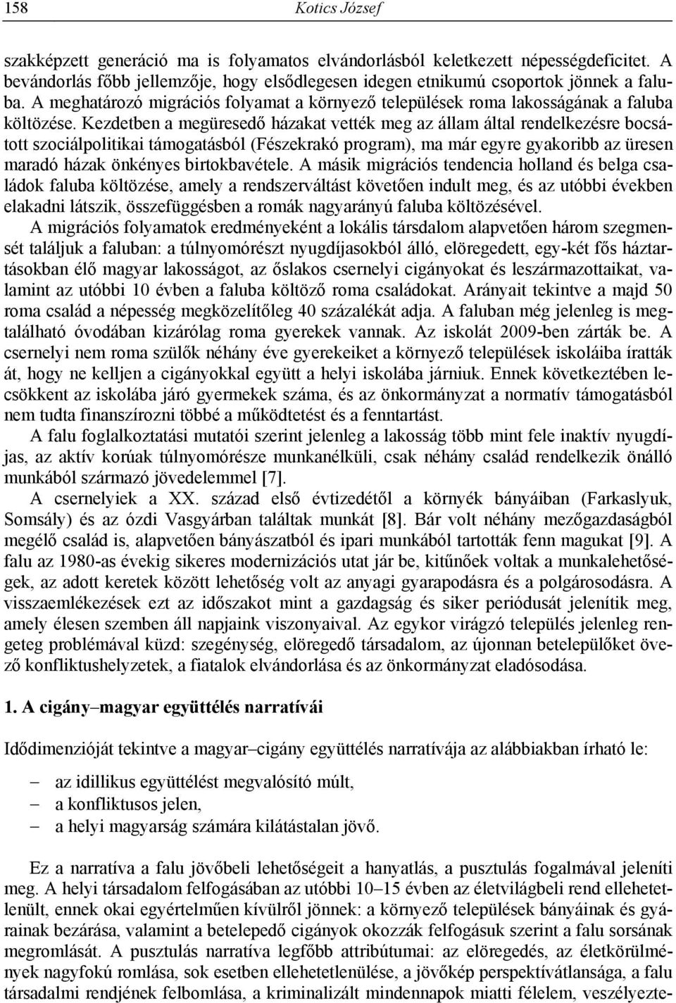 Kezdetben a megüresedő házakat vették meg az állam által rendelkezésre bocsátott szociálpolitikai támogatásból (Fészekrakó program), ma már egyre gyakoribb az üresen maradó házak önkényes