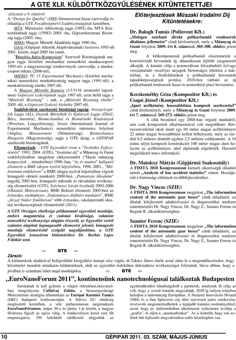 tagja (15983) 2003. óta, Gépszerkezettani Bizottság tagja (2005. óta), MMA: Magyar Mérnök Akadémia tagja 1996 óta, GAA: (Gépipari Alkotók Alapítványának) kurátora 1995-től 2001.