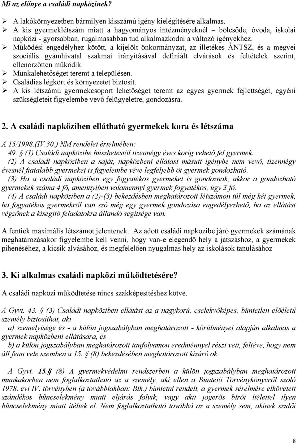 Működési engedélyhez kötött, a kijelölt önkormányzat, az illetékes ÁNTSZ, és a megyei szociális gyámhivatal szakmai irányításával definiált elvárások és feltételek szerint, ellenőrzötten működik.