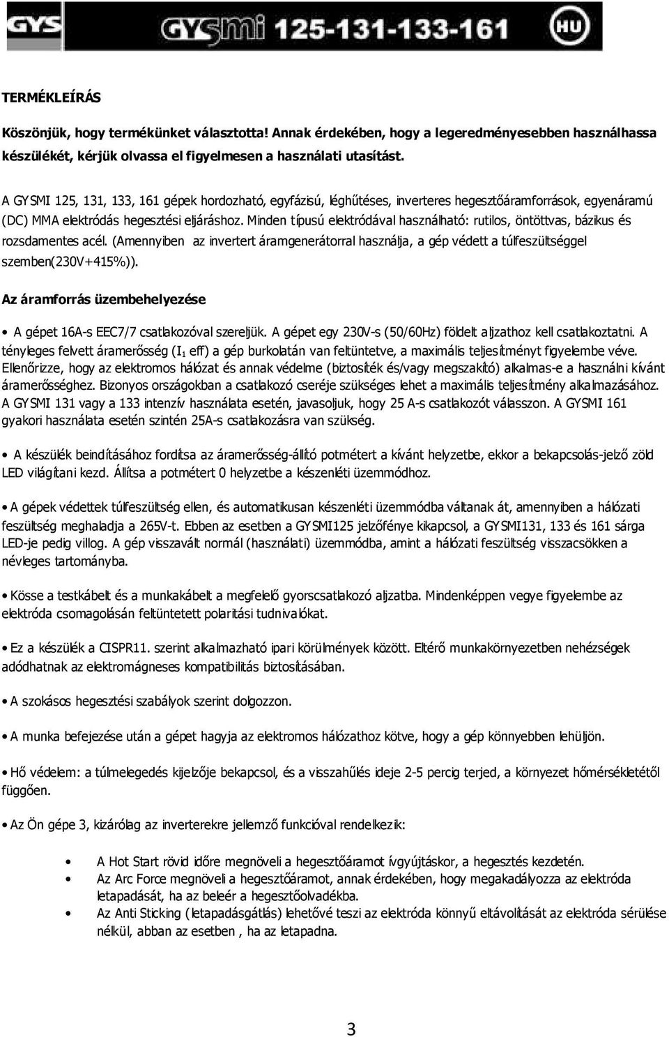 Minden típusú elektródával használható: rutilos, öntöttvas, bázikus és rozsdamentes acél. (Amennyiben az invertert áramgenerátorral használja, a gép védett a túlfeszültséggel szemben(230v+415%)).