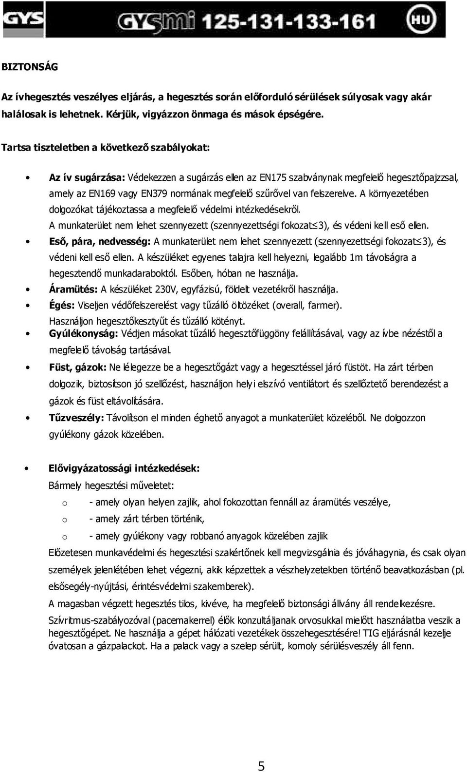 felszerelve. A környezetében dolgozókat tájékoztassa a megfelelı védelmi intézkedésekrıl. A munkaterület nem lehet szennyezett (szennyezettségi fokozat 3), és védeni kell esı ellen.