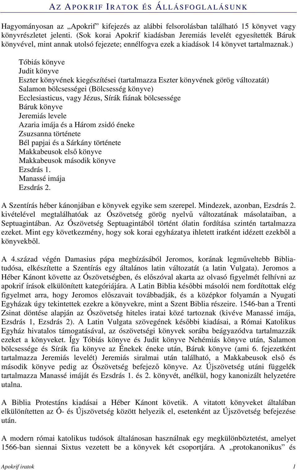 ) Tóbiás könyve Judit könyve Eszter könyvének kiegészítései (tartalmazza Eszter könyvének görög változatát) Salamon bölcsességei (Bölcsesség könyve) Ecclesiasticus, vagy Jézus, Sírák fiának