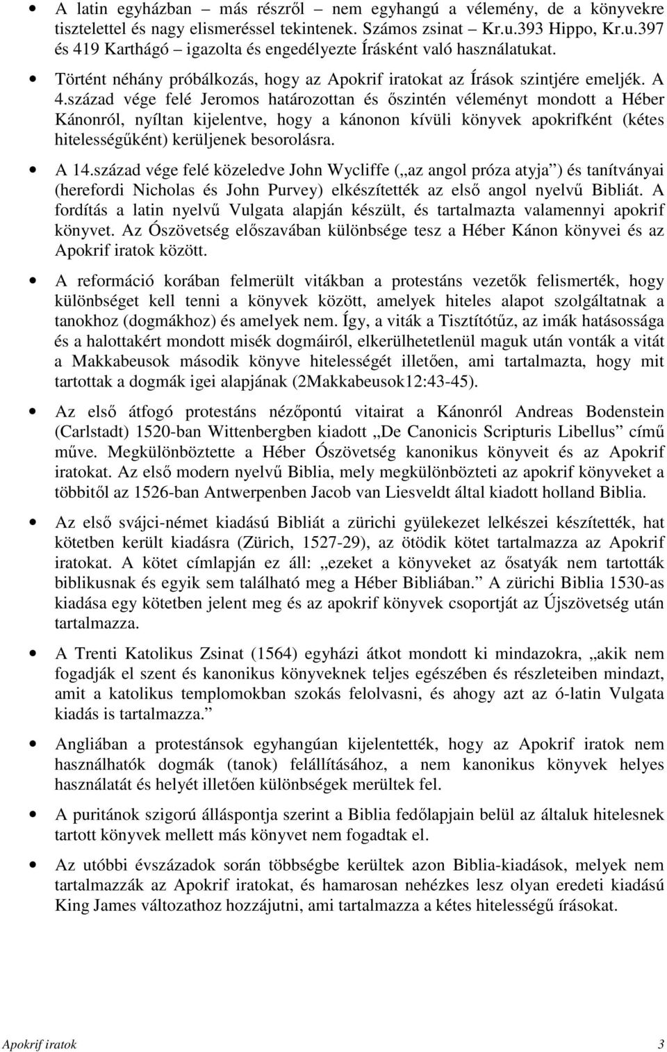 század vége felé Jeromos határozottan és őszintén véleményt mondott a Héber Kánonról, nyíltan kijelentve, hogy a kánonon kívüli könyvek apokrifként (kétes hitelességűként) kerüljenek besorolásra.