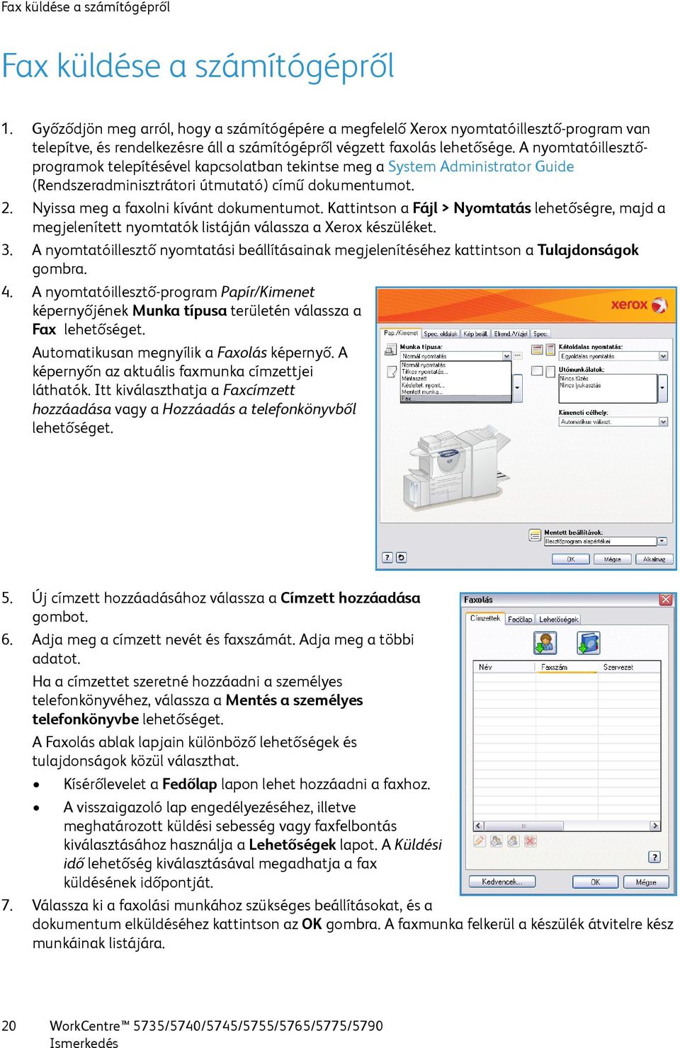 A nyomtatóillesztőprogramok telepítésével kapcsolatban tekintse meg a System Administrator Guide (Rendszeradminisztrátori útmutató) című dokumentumot. 2. Nyissa meg a faxolni kívánt dokumentumot.