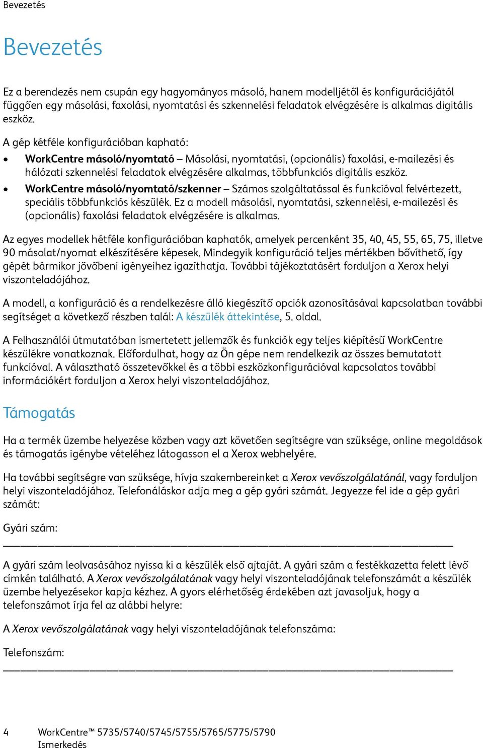 A gép kétféle konfigurációban kapható: WorkCentre másoló/nyomtató Másolási, nyomtatási, (opcionális) faxolási, e-mailezési és hálózati szkennelési feladatok elvégzésére alkalmas, többfunkciós