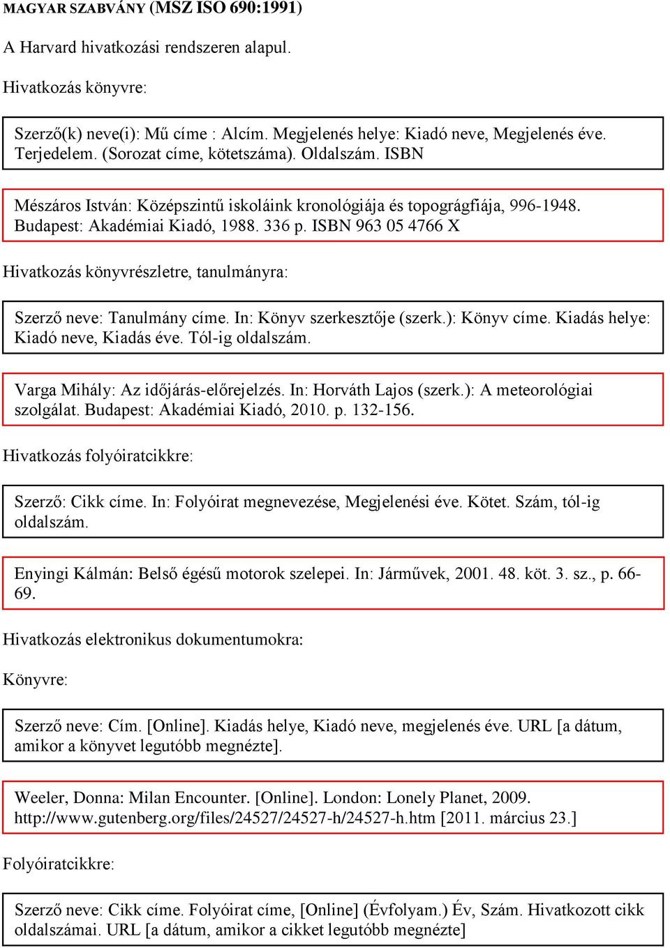 ISBN 963 05 4766 X Hivatkozás könyvrészletre, tanulmányra: Szerző neve: Tanulmány címe. In: Könyv szerkesztője (szerk.): Könyv címe. Kiadás helye: Kiadó neve, Kiadás éve. Tól-ig oldalszám.