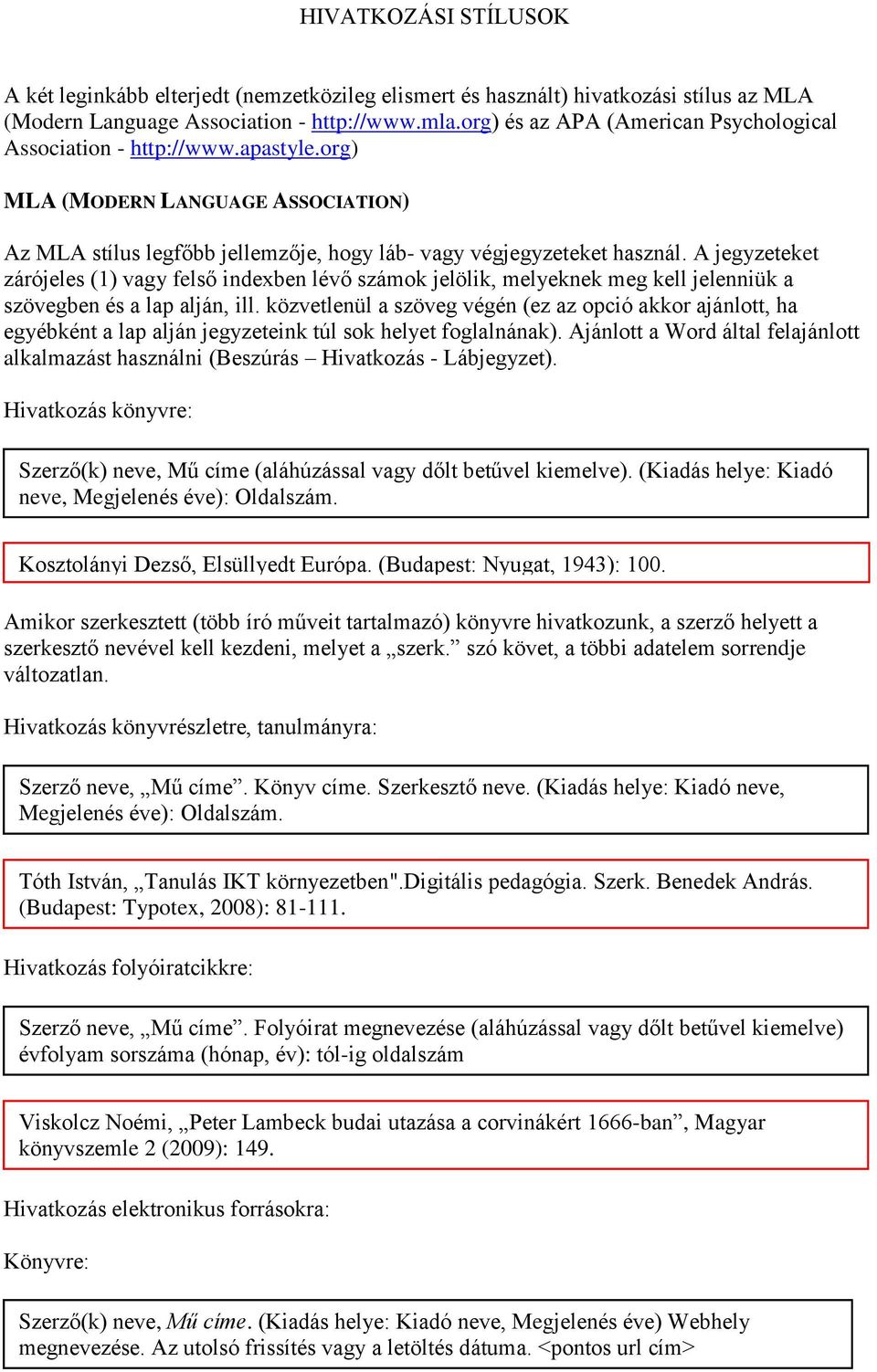 A jegyzeteket zárójeles (1) vagy felső indexben lévő számok jelölik, melyeknek meg kell jelenniük a szövegben és a lap alján, ill.